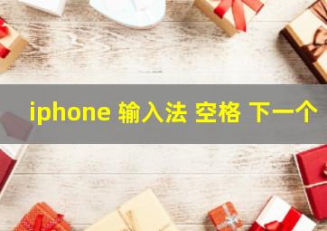 iphone 输入法 空格 下一个